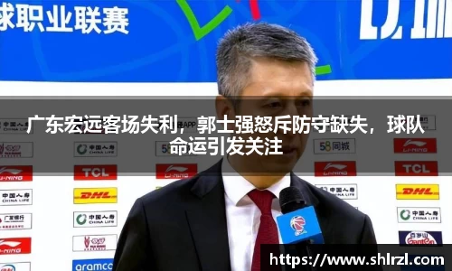 广东宏远客场失利，郭士强怒斥防守缺失，球队命运引发关注