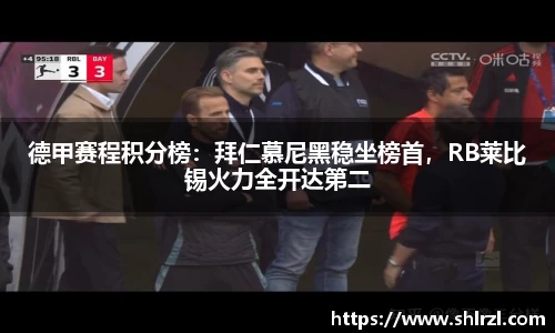 德甲赛程积分榜：拜仁慕尼黑稳坐榜首，RB莱比锡火力全开达第二