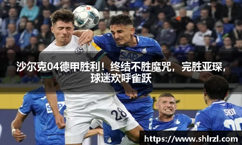 沙尔克04德甲胜利！终结不胜魔咒，完胜亚琛，球迷欢呼雀跃