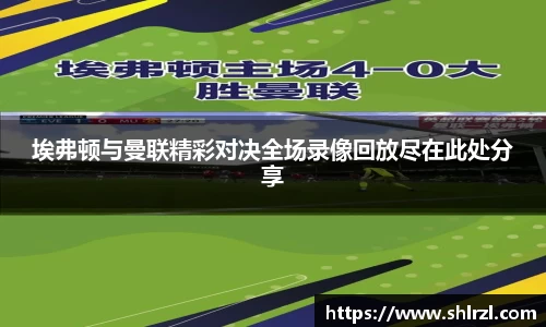 埃弗顿与曼联精彩对决全场录像回放尽在此处分享