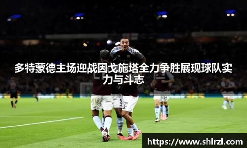 多特蒙德主场迎战因戈施塔全力争胜展现球队实力与斗志