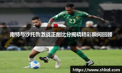 南特与沙托鲁激战正酣比分揭晓精彩瞬间回顾