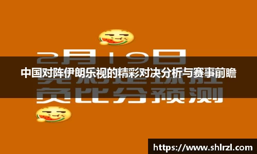 中国对阵伊朗乐视的精彩对决分析与赛事前瞻
