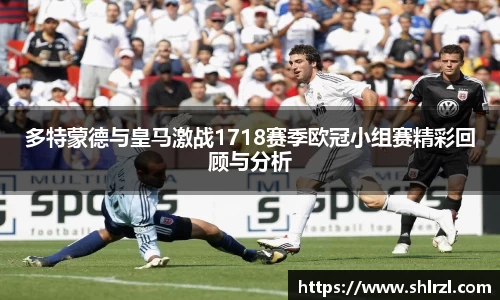 多特蒙德与皇马激战1718赛季欧冠小组赛精彩回顾与分析