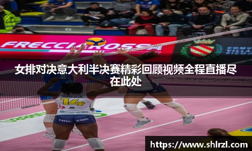 女排对决意大利半决赛精彩回顾视频全程直播尽在此处