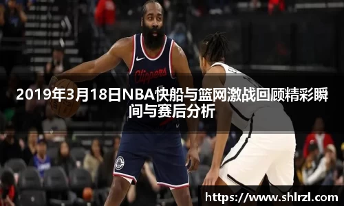 2019年3月18日NBA快船与篮网激战回顾精彩瞬间与赛后分析