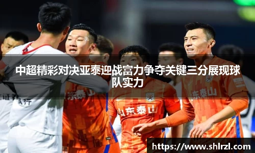 中超精彩对决亚泰迎战富力争夺关键三分展现球队实力