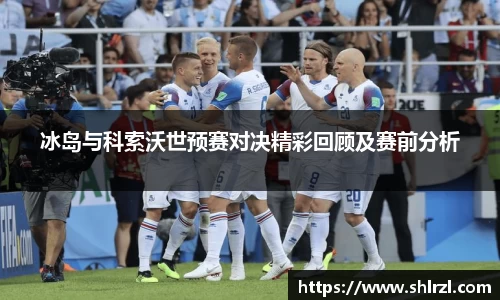 冰岛与科索沃世预赛对决精彩回顾及赛前分析