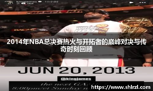 2014年NBA总决赛热火与开拓者的巅峰对决与传奇时刻回顾