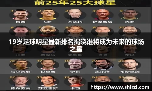 19岁足球明星最新排名揭晓谁将成为未来的球场之星